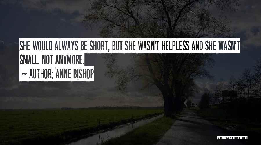Anne Bishop Quotes: She Would Always Be Short, But She Wasn't Helpless And She Wasn't Small. Not Anymore.