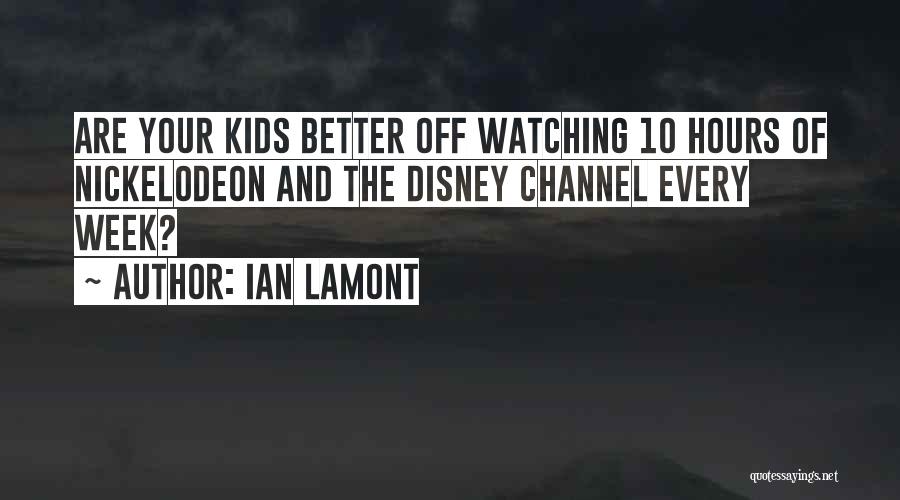 Ian Lamont Quotes: Are Your Kids Better Off Watching 10 Hours Of Nickelodeon And The Disney Channel Every Week?