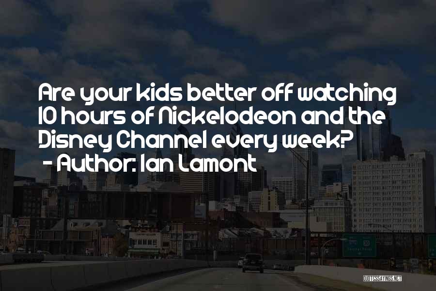 Ian Lamont Quotes: Are Your Kids Better Off Watching 10 Hours Of Nickelodeon And The Disney Channel Every Week?