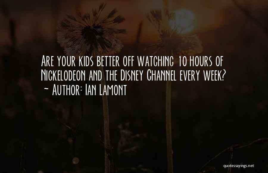 Ian Lamont Quotes: Are Your Kids Better Off Watching 10 Hours Of Nickelodeon And The Disney Channel Every Week?