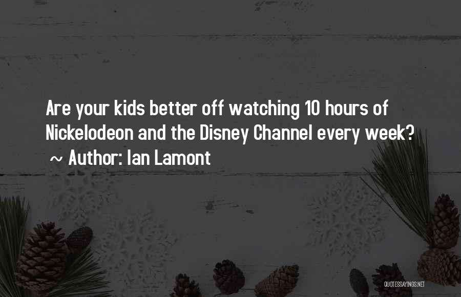 Ian Lamont Quotes: Are Your Kids Better Off Watching 10 Hours Of Nickelodeon And The Disney Channel Every Week?