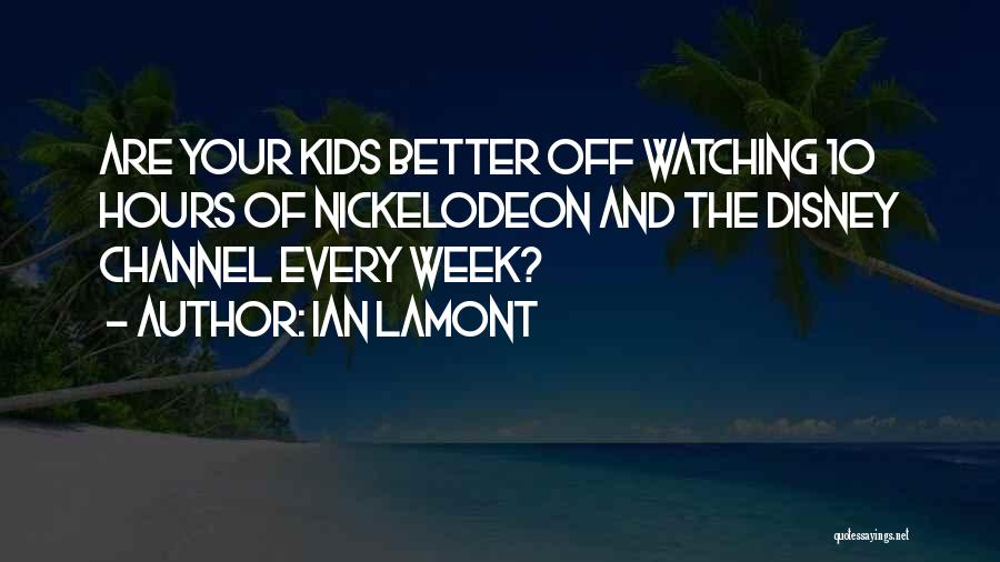 Ian Lamont Quotes: Are Your Kids Better Off Watching 10 Hours Of Nickelodeon And The Disney Channel Every Week?