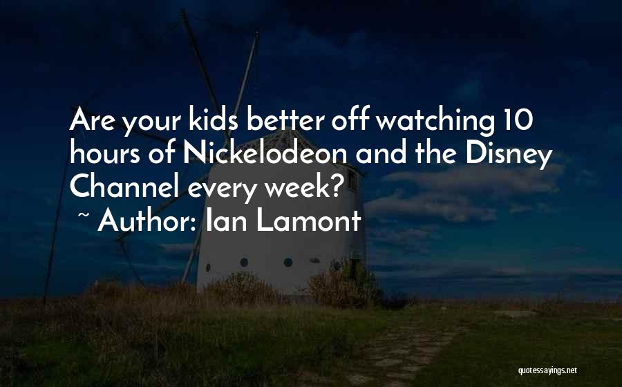 Ian Lamont Quotes: Are Your Kids Better Off Watching 10 Hours Of Nickelodeon And The Disney Channel Every Week?