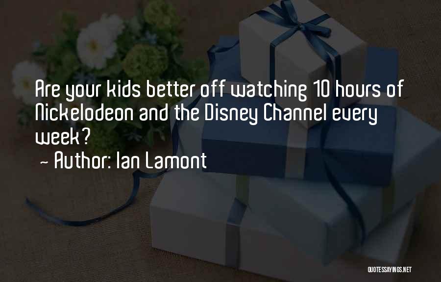 Ian Lamont Quotes: Are Your Kids Better Off Watching 10 Hours Of Nickelodeon And The Disney Channel Every Week?