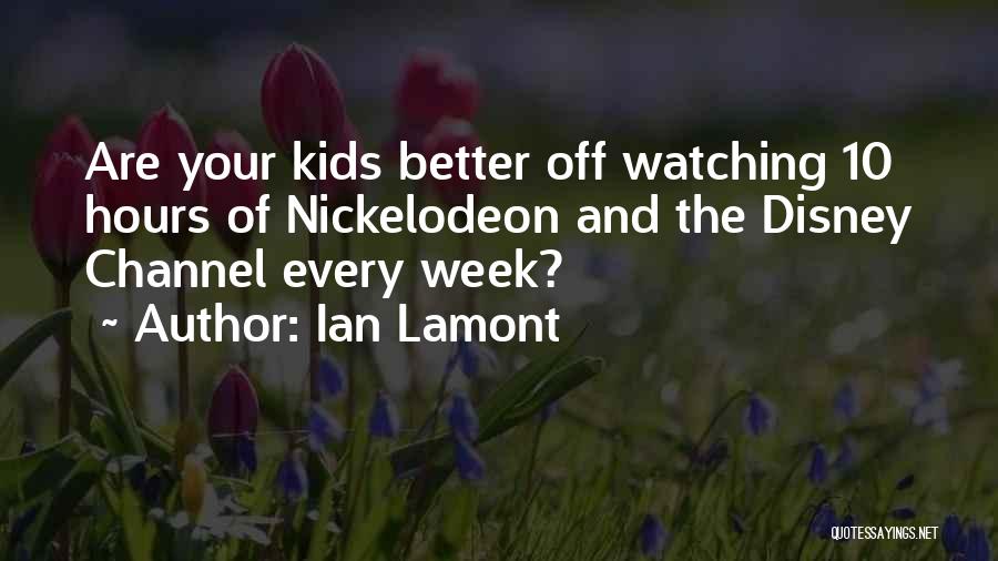 Ian Lamont Quotes: Are Your Kids Better Off Watching 10 Hours Of Nickelodeon And The Disney Channel Every Week?