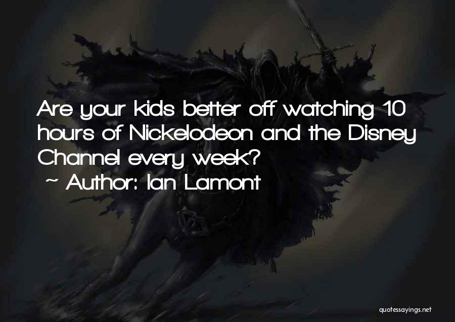 Ian Lamont Quotes: Are Your Kids Better Off Watching 10 Hours Of Nickelodeon And The Disney Channel Every Week?