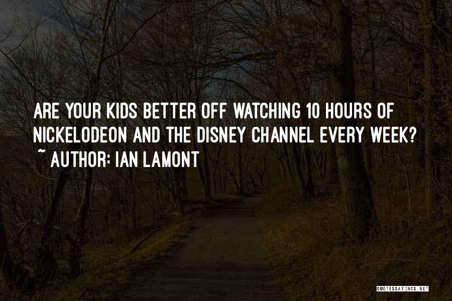 Ian Lamont Quotes: Are Your Kids Better Off Watching 10 Hours Of Nickelodeon And The Disney Channel Every Week?