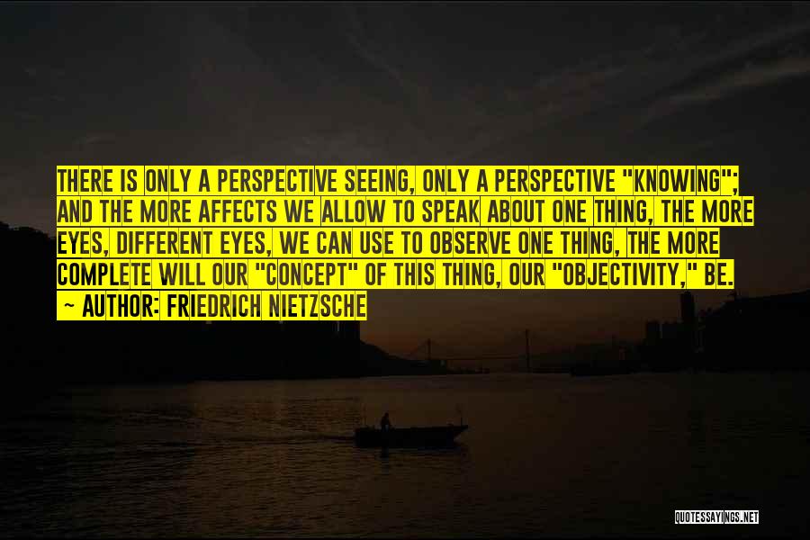 Friedrich Nietzsche Quotes: There Is Only A Perspective Seeing, Only A Perspective Knowing; And The More Affects We Allow To Speak About One