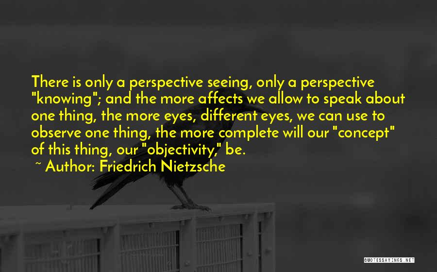 Friedrich Nietzsche Quotes: There Is Only A Perspective Seeing, Only A Perspective Knowing; And The More Affects We Allow To Speak About One