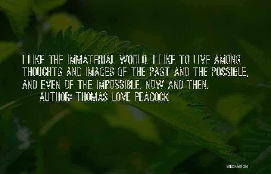 Thomas Love Peacock Quotes: I Like The Immaterial World. I Like To Live Among Thoughts And Images Of The Past And The Possible, And