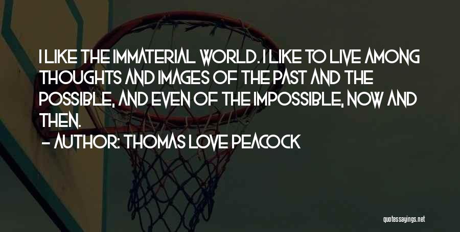 Thomas Love Peacock Quotes: I Like The Immaterial World. I Like To Live Among Thoughts And Images Of The Past And The Possible, And