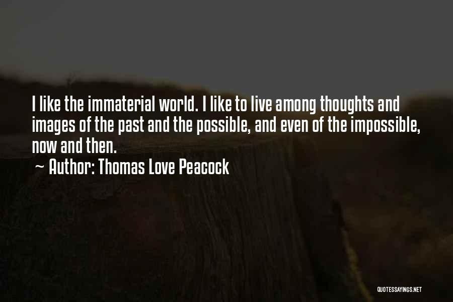 Thomas Love Peacock Quotes: I Like The Immaterial World. I Like To Live Among Thoughts And Images Of The Past And The Possible, And