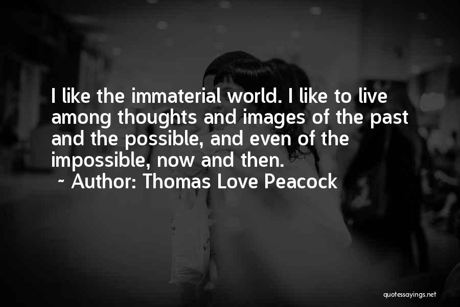Thomas Love Peacock Quotes: I Like The Immaterial World. I Like To Live Among Thoughts And Images Of The Past And The Possible, And