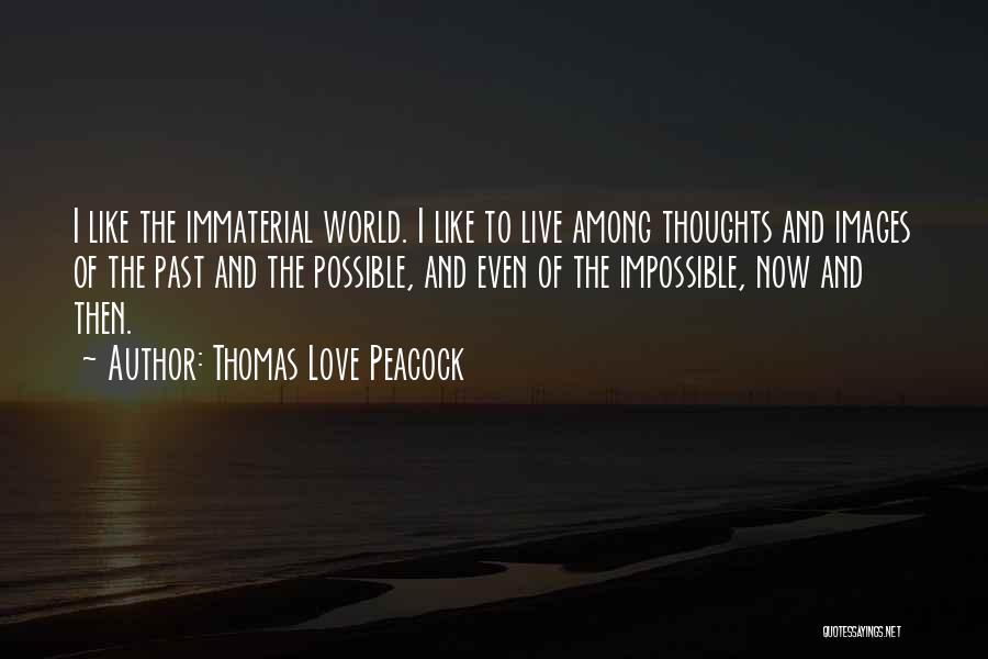 Thomas Love Peacock Quotes: I Like The Immaterial World. I Like To Live Among Thoughts And Images Of The Past And The Possible, And
