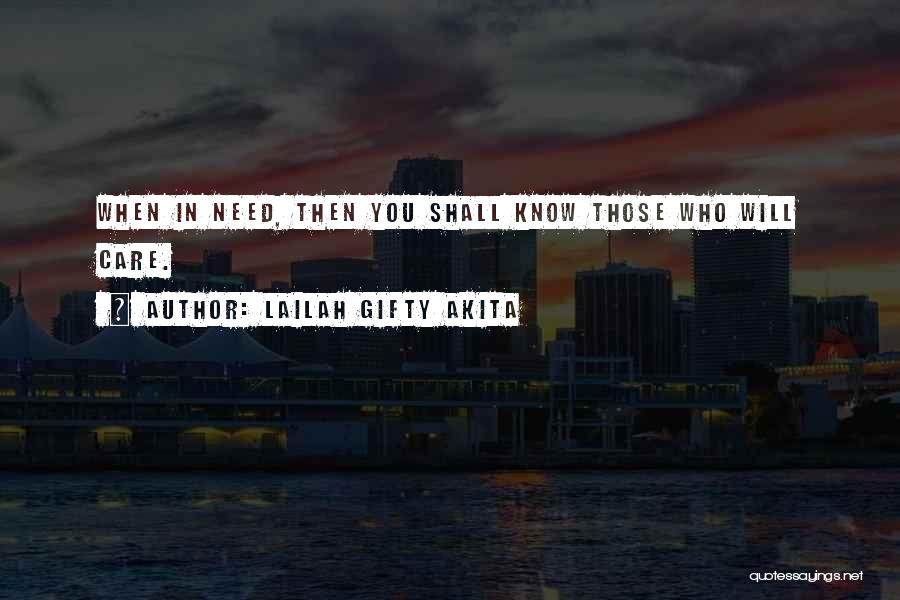 Lailah Gifty Akita Quotes: When In Need, Then You Shall Know Those Who Will Care.