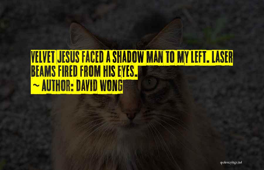 David Wong Quotes: Velvet Jesus Faced A Shadow Man To My Left. Laser Beams Fired From His Eyes.