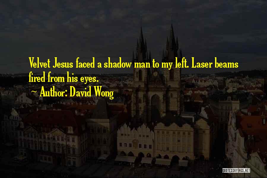 David Wong Quotes: Velvet Jesus Faced A Shadow Man To My Left. Laser Beams Fired From His Eyes.