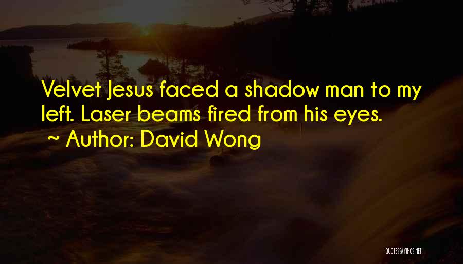 David Wong Quotes: Velvet Jesus Faced A Shadow Man To My Left. Laser Beams Fired From His Eyes.