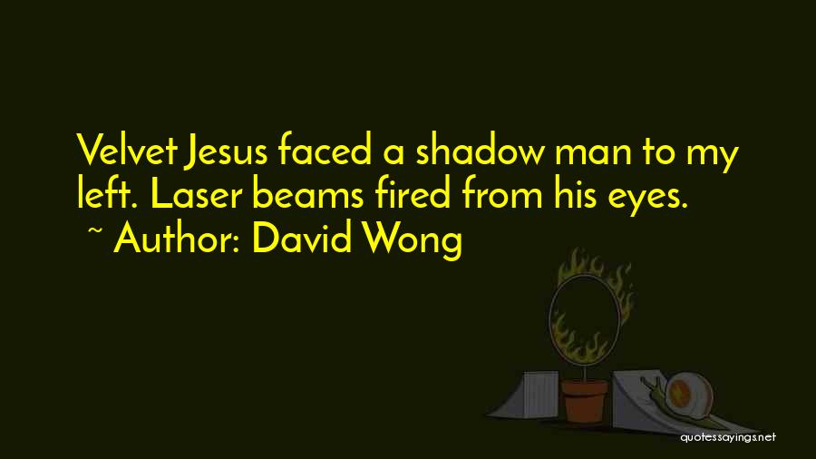 David Wong Quotes: Velvet Jesus Faced A Shadow Man To My Left. Laser Beams Fired From His Eyes.