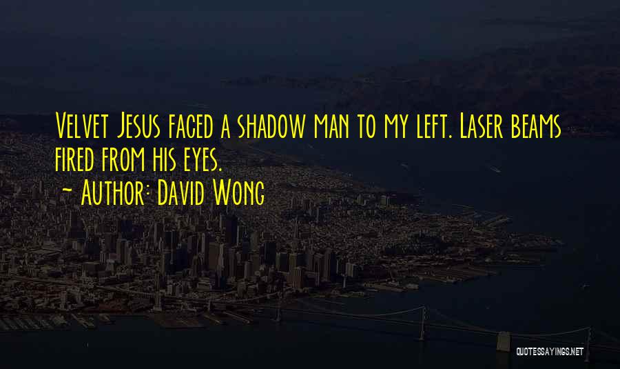 David Wong Quotes: Velvet Jesus Faced A Shadow Man To My Left. Laser Beams Fired From His Eyes.