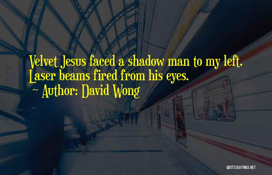 David Wong Quotes: Velvet Jesus Faced A Shadow Man To My Left. Laser Beams Fired From His Eyes.