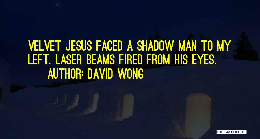 David Wong Quotes: Velvet Jesus Faced A Shadow Man To My Left. Laser Beams Fired From His Eyes.