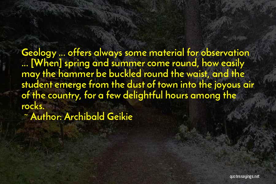 Archibald Geikie Quotes: Geology ... Offers Always Some Material For Observation ... [when] Spring And Summer Come Round, How Easily May The Hammer