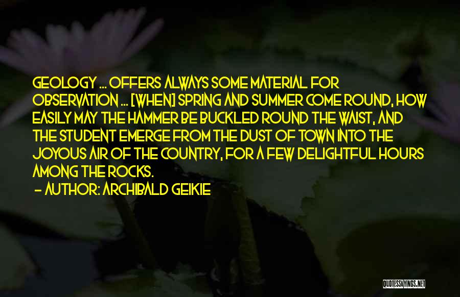 Archibald Geikie Quotes: Geology ... Offers Always Some Material For Observation ... [when] Spring And Summer Come Round, How Easily May The Hammer