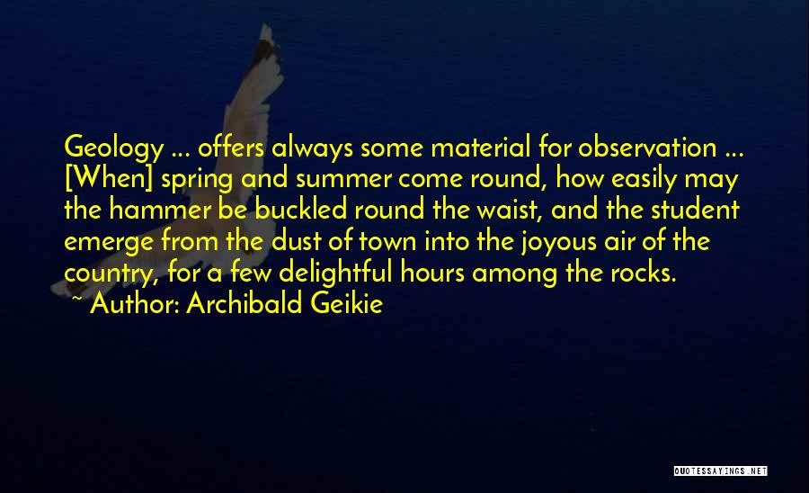 Archibald Geikie Quotes: Geology ... Offers Always Some Material For Observation ... [when] Spring And Summer Come Round, How Easily May The Hammer