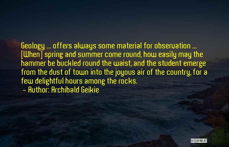Archibald Geikie Quotes: Geology ... Offers Always Some Material For Observation ... [when] Spring And Summer Come Round, How Easily May The Hammer