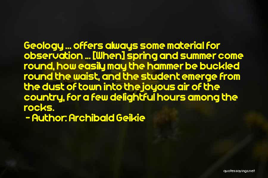 Archibald Geikie Quotes: Geology ... Offers Always Some Material For Observation ... [when] Spring And Summer Come Round, How Easily May The Hammer