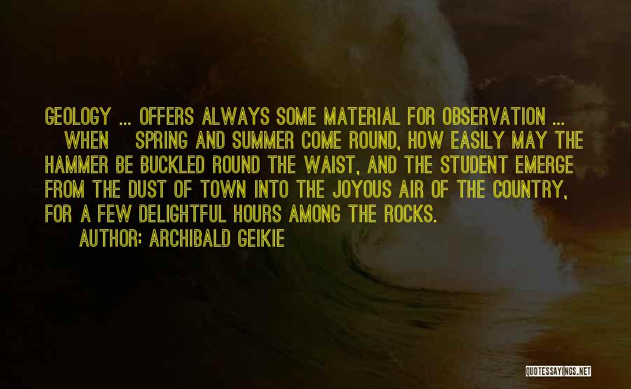 Archibald Geikie Quotes: Geology ... Offers Always Some Material For Observation ... [when] Spring And Summer Come Round, How Easily May The Hammer