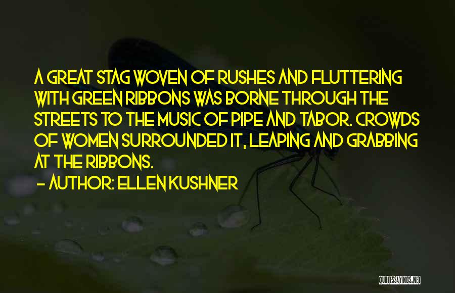 Ellen Kushner Quotes: A Great Stag Woven Of Rushes And Fluttering With Green Ribbons Was Borne Through The Streets To The Music Of