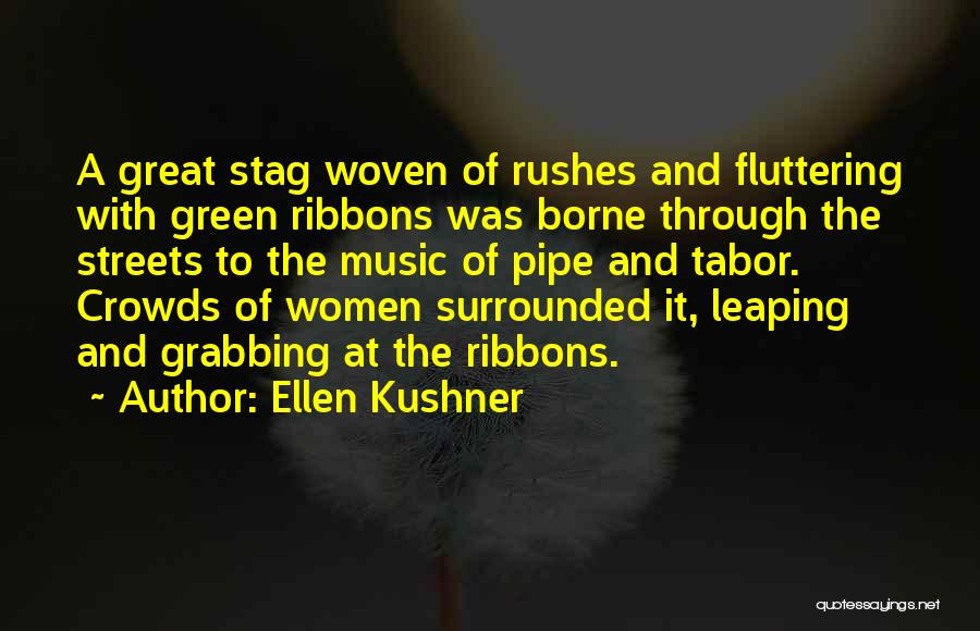 Ellen Kushner Quotes: A Great Stag Woven Of Rushes And Fluttering With Green Ribbons Was Borne Through The Streets To The Music Of
