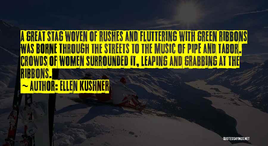 Ellen Kushner Quotes: A Great Stag Woven Of Rushes And Fluttering With Green Ribbons Was Borne Through The Streets To The Music Of