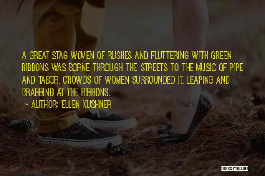 Ellen Kushner Quotes: A Great Stag Woven Of Rushes And Fluttering With Green Ribbons Was Borne Through The Streets To The Music Of