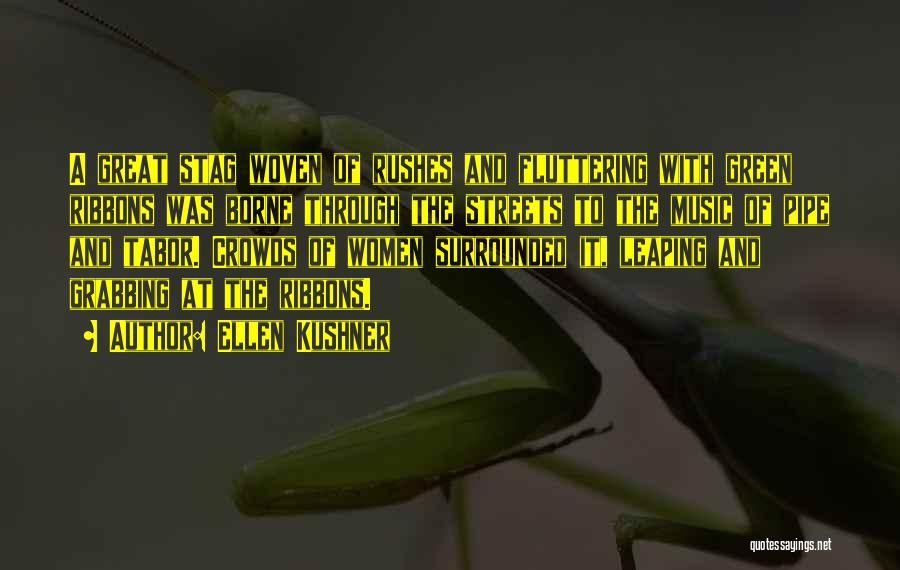 Ellen Kushner Quotes: A Great Stag Woven Of Rushes And Fluttering With Green Ribbons Was Borne Through The Streets To The Music Of