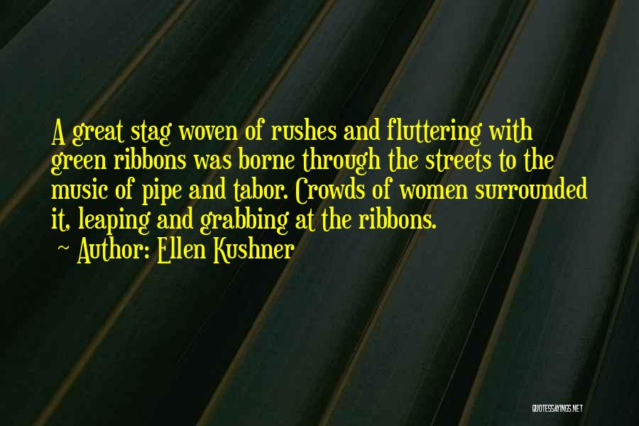 Ellen Kushner Quotes: A Great Stag Woven Of Rushes And Fluttering With Green Ribbons Was Borne Through The Streets To The Music Of