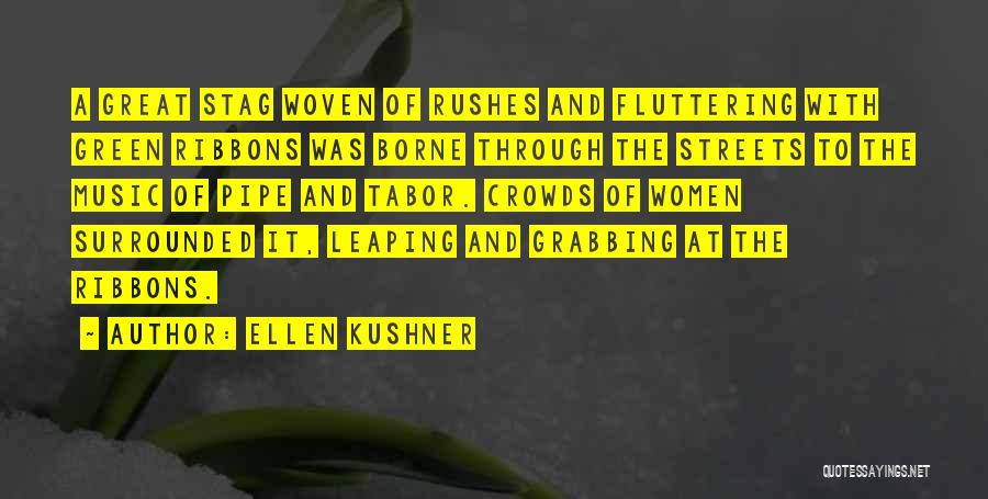 Ellen Kushner Quotes: A Great Stag Woven Of Rushes And Fluttering With Green Ribbons Was Borne Through The Streets To The Music Of