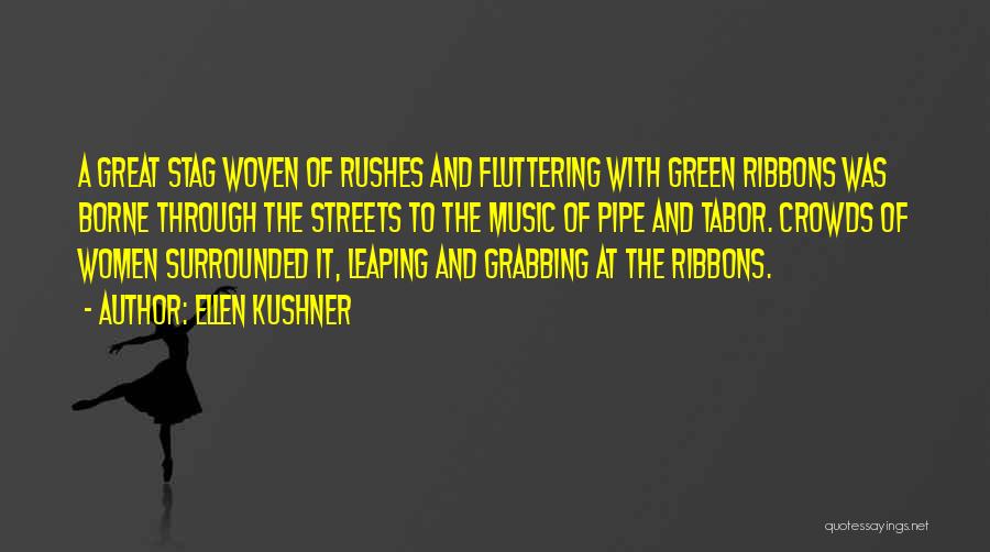 Ellen Kushner Quotes: A Great Stag Woven Of Rushes And Fluttering With Green Ribbons Was Borne Through The Streets To The Music Of