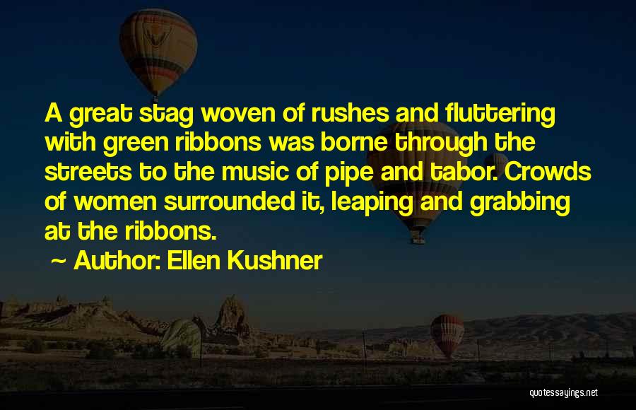 Ellen Kushner Quotes: A Great Stag Woven Of Rushes And Fluttering With Green Ribbons Was Borne Through The Streets To The Music Of