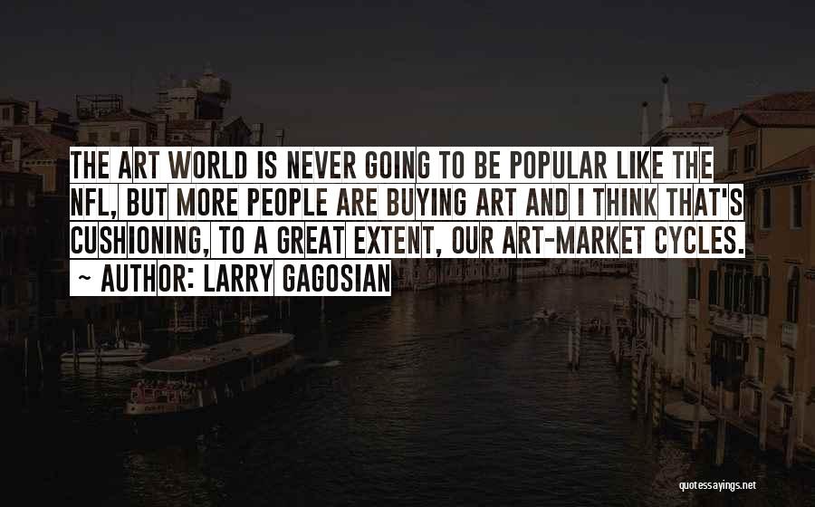 Larry Gagosian Quotes: The Art World Is Never Going To Be Popular Like The Nfl, But More People Are Buying Art And I