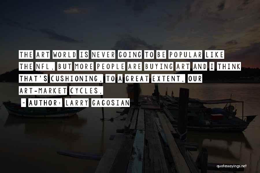 Larry Gagosian Quotes: The Art World Is Never Going To Be Popular Like The Nfl, But More People Are Buying Art And I