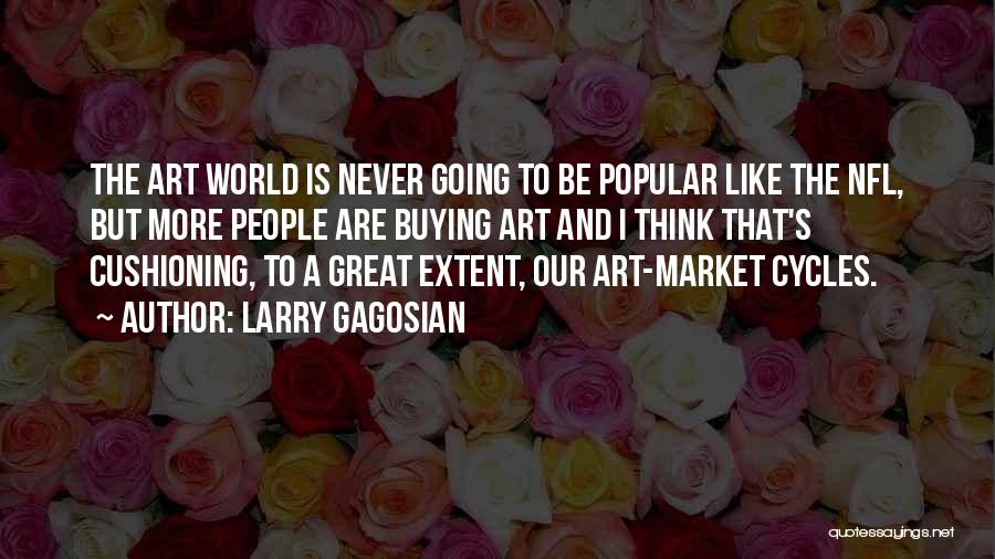 Larry Gagosian Quotes: The Art World Is Never Going To Be Popular Like The Nfl, But More People Are Buying Art And I