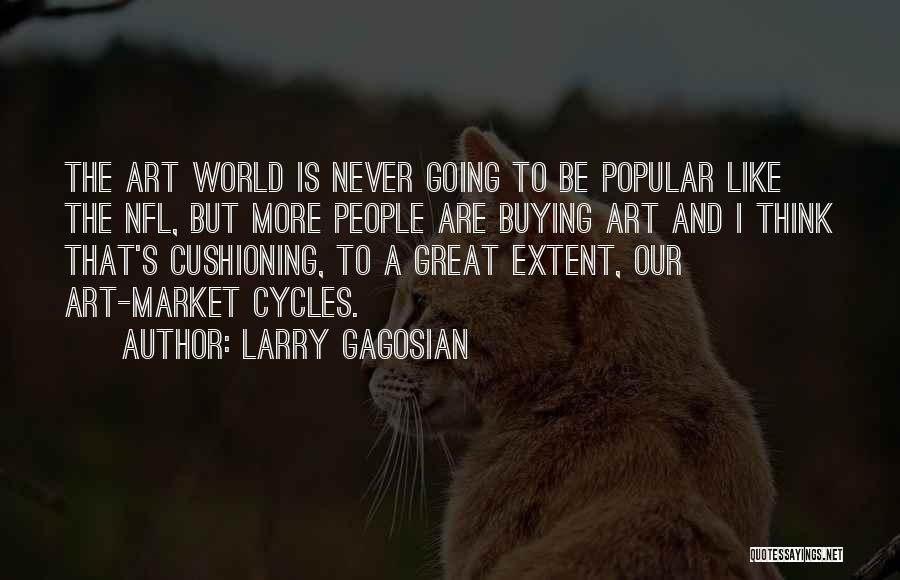 Larry Gagosian Quotes: The Art World Is Never Going To Be Popular Like The Nfl, But More People Are Buying Art And I