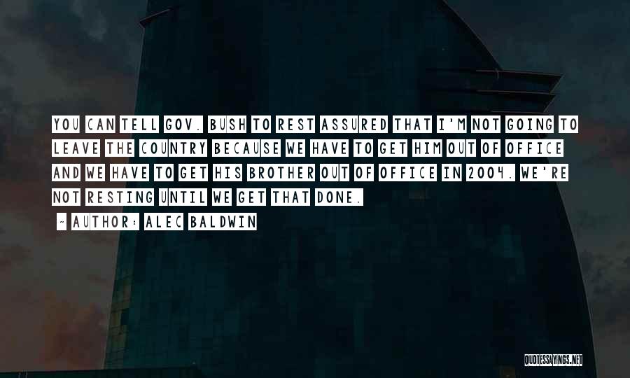 Alec Baldwin Quotes: You Can Tell Gov. Bush To Rest Assured That I'm Not Going To Leave The Country Because We Have To