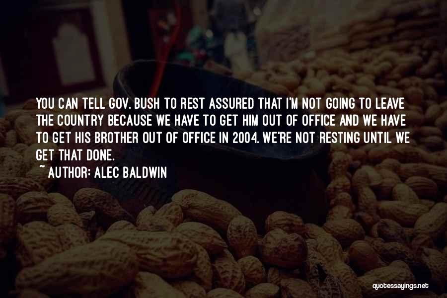 Alec Baldwin Quotes: You Can Tell Gov. Bush To Rest Assured That I'm Not Going To Leave The Country Because We Have To