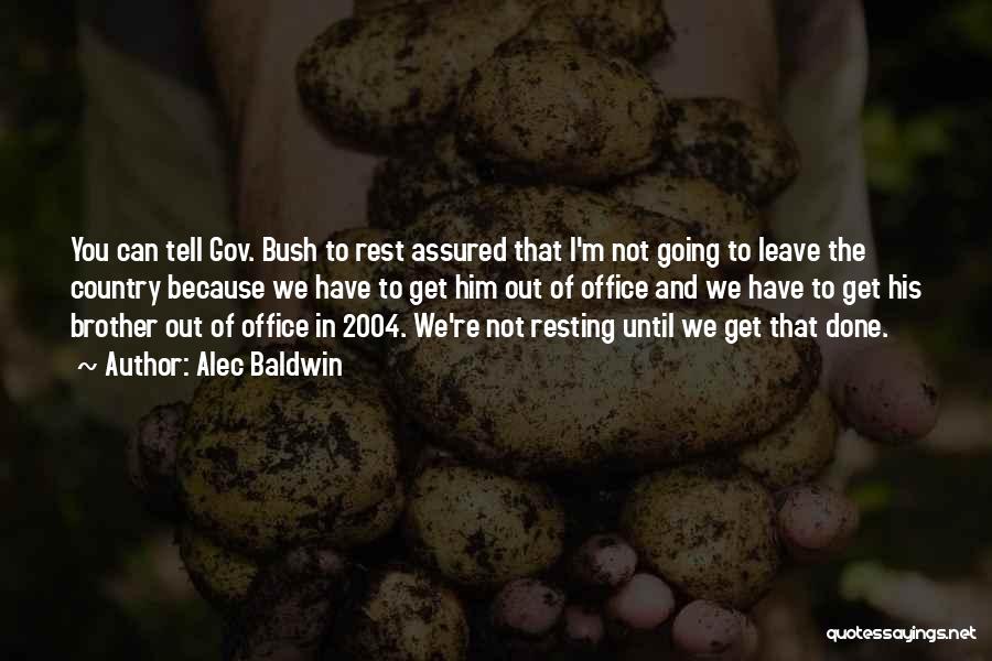 Alec Baldwin Quotes: You Can Tell Gov. Bush To Rest Assured That I'm Not Going To Leave The Country Because We Have To