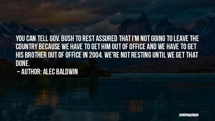 Alec Baldwin Quotes: You Can Tell Gov. Bush To Rest Assured That I'm Not Going To Leave The Country Because We Have To