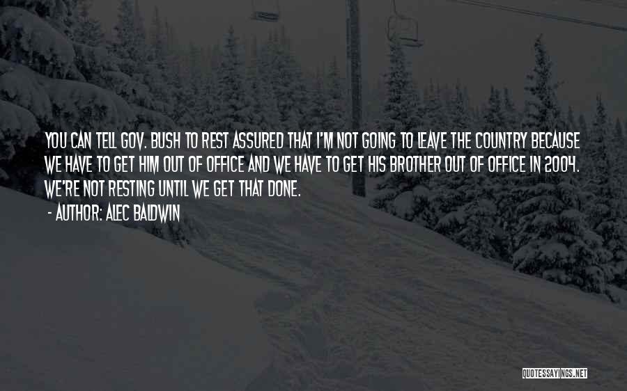 Alec Baldwin Quotes: You Can Tell Gov. Bush To Rest Assured That I'm Not Going To Leave The Country Because We Have To